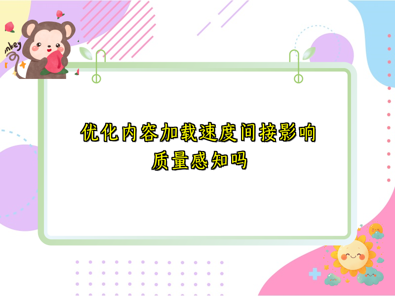 优化内容加载速度间接影响质量感知吗