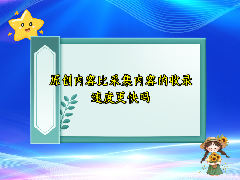 原创内容比采集内容的收录速度更快吗
