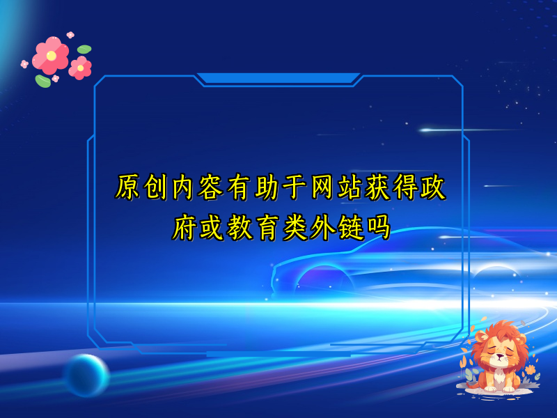 原创内容有助于网站获得政府或教育类外链吗