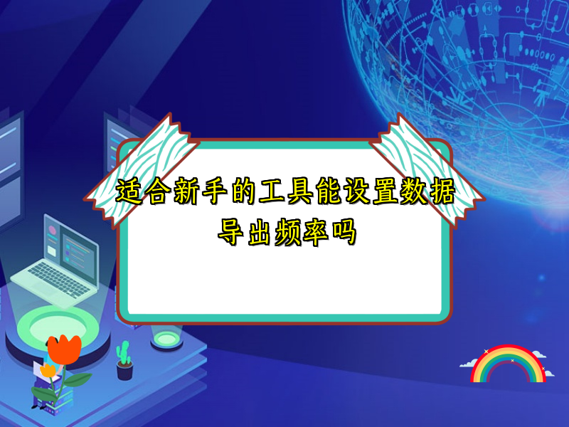 适合新手的工具能设置数据导出频率吗