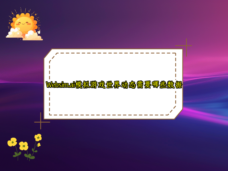Websim.ai模拟游戏世界动态需要哪些数据