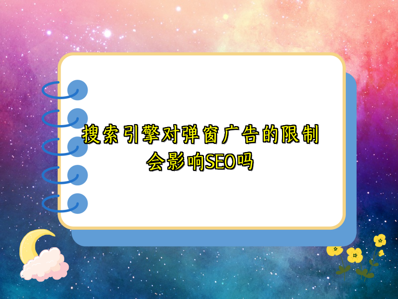 搜索引擎对弹窗广告的限制会影响SEO吗