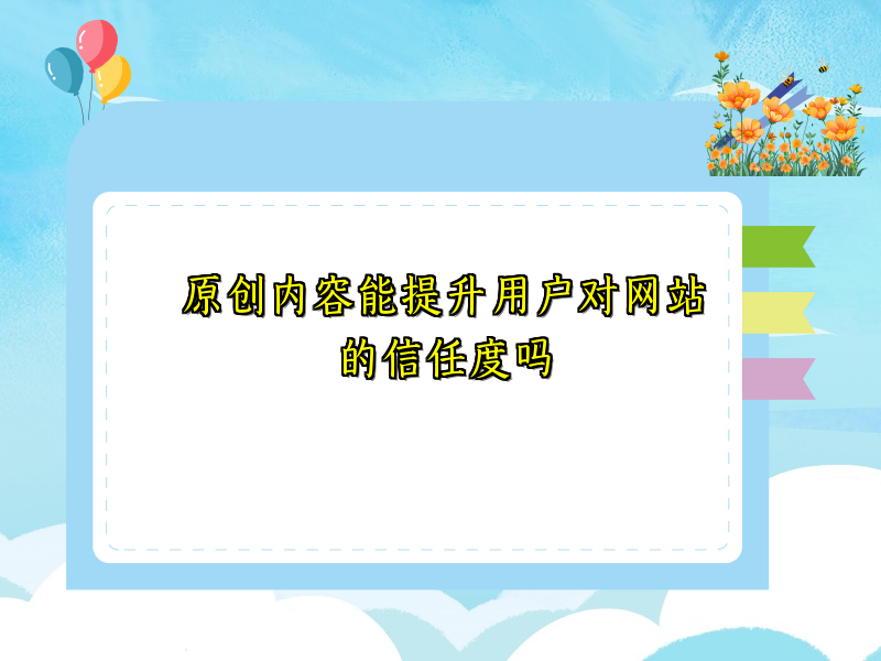 原创内容能提升用户对网站的信任度吗