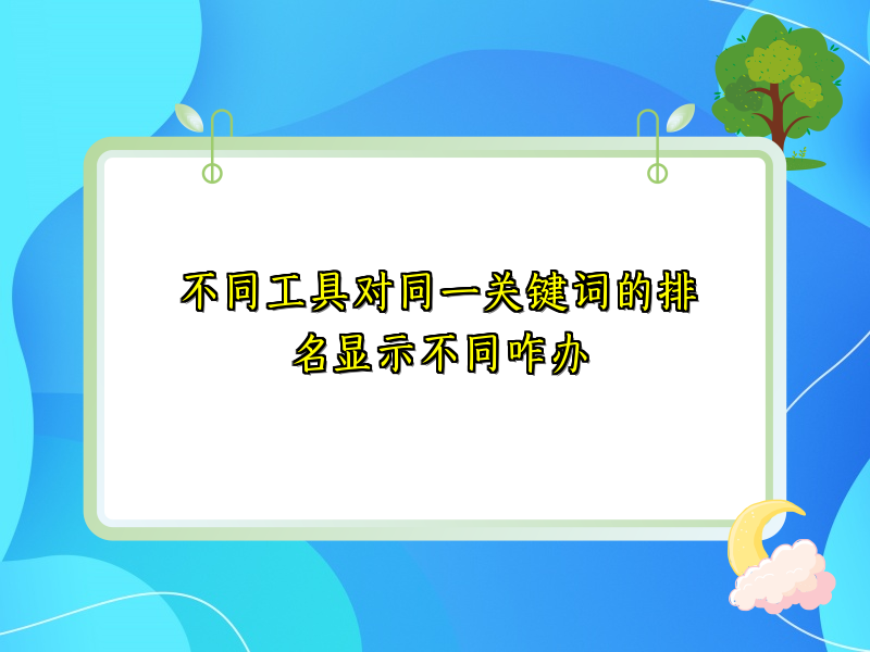 不同工具对同一关键词的排名显示不同咋办