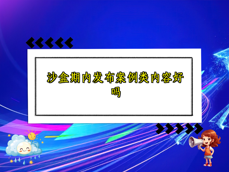 沙盒期内发布案例类内容好吗