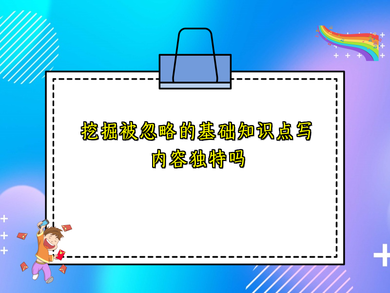 挖掘被忽略的基础知识点写内容独特吗