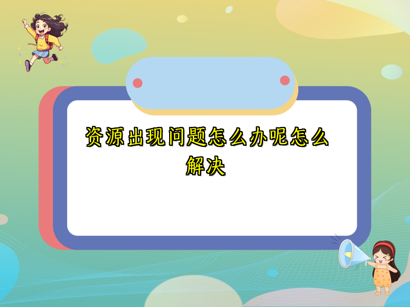 资源出现问题怎么办呢怎么解决