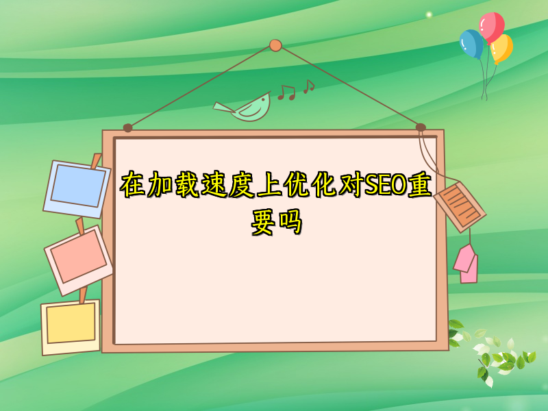 在加载速度上优化对SEO重要吗
