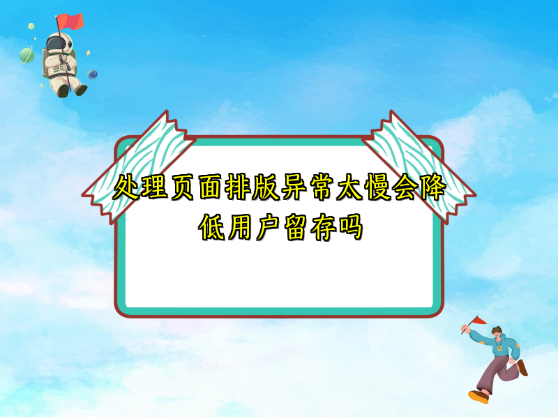 处理页面排版异常太慢会降低用户留存吗