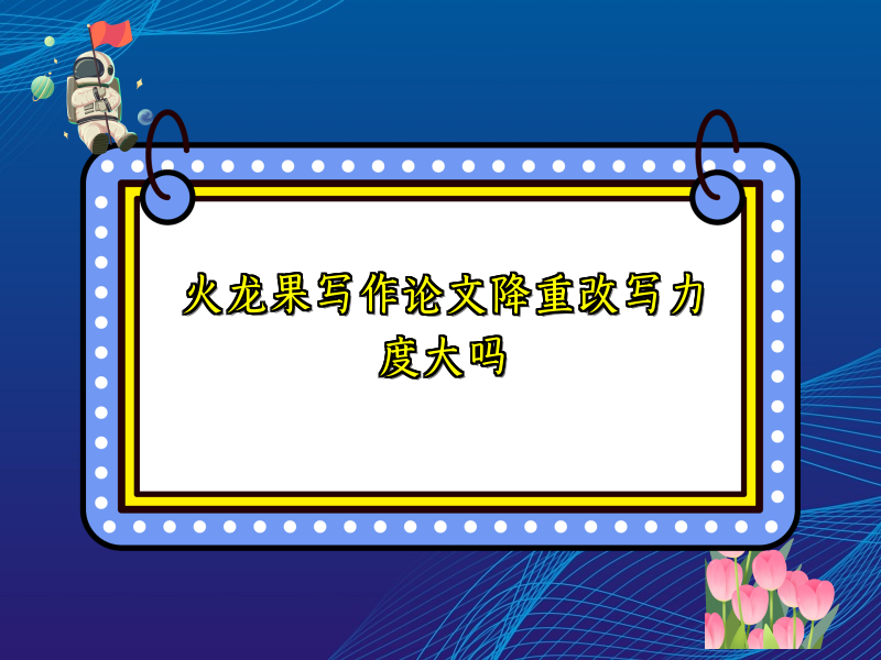 火龙果写作论文降重改写力度大吗
