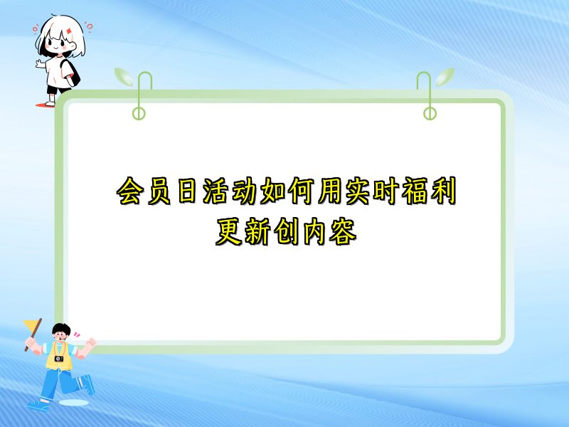 会员日活动如何用实时福利更新创内容