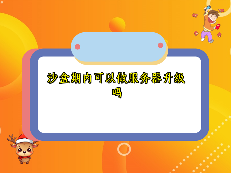 沙盒期内可以做服务器升级吗