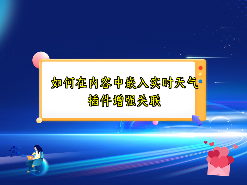 如何在内容中嵌入实时天气插件增强关联