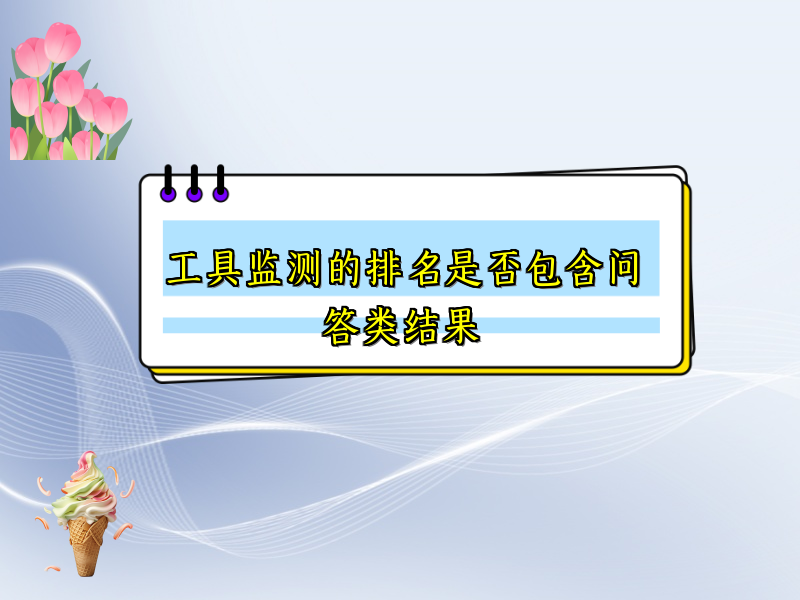 工具监测的排名是否包含问答类结果