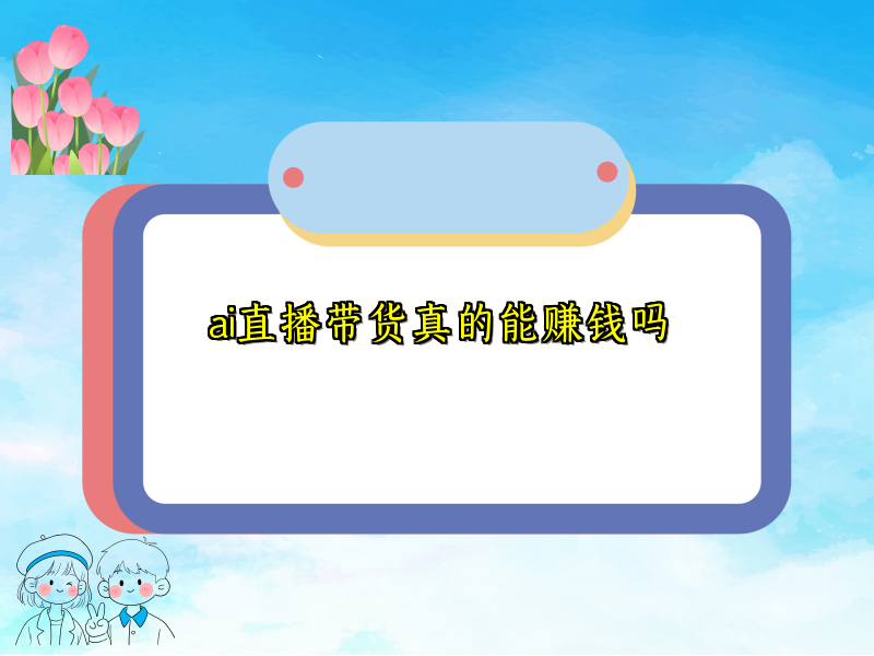 ai直播带货真的能赚钱吗