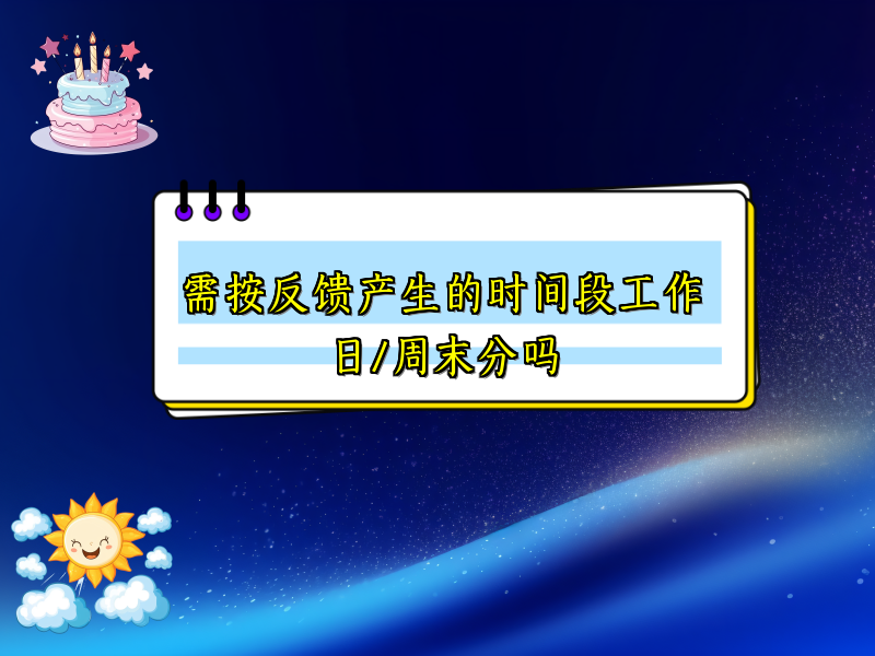 需按反馈产生的时间段工作日/周末分吗