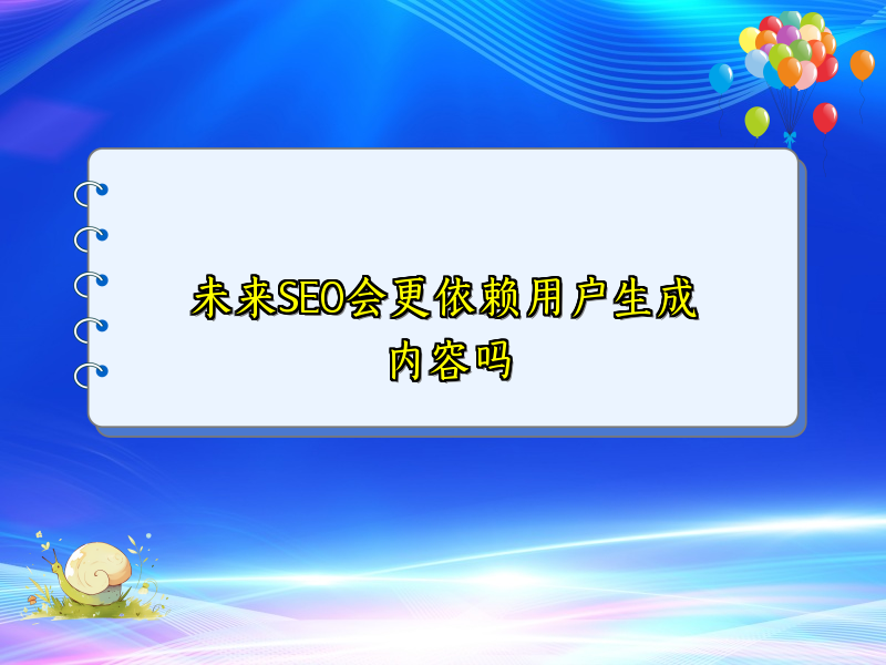 未来SEO会更依赖用户生成内容吗