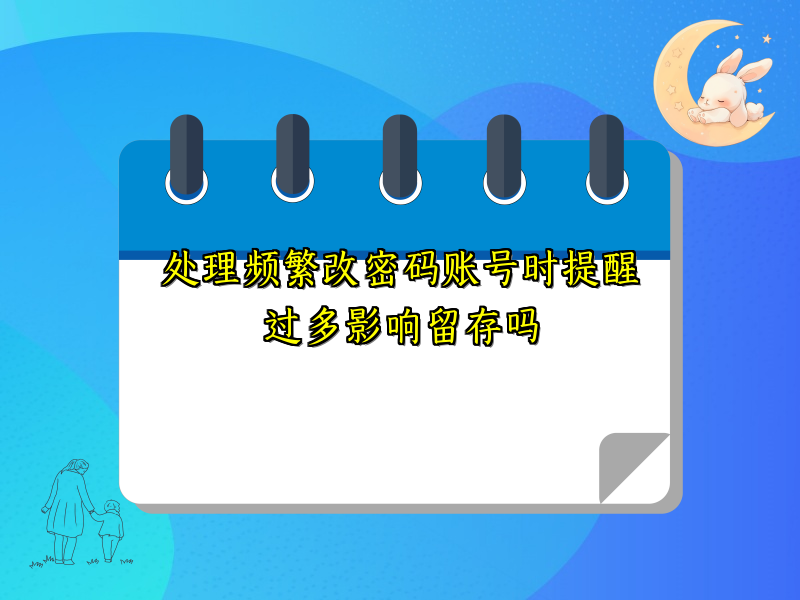 处理频繁改密码账号时提醒过多影响留存吗