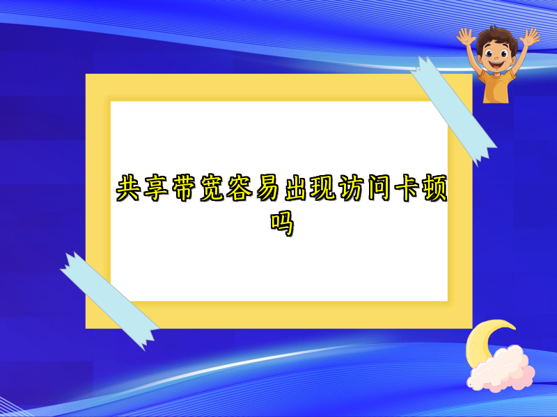 共享带宽容易出现访问卡顿吗