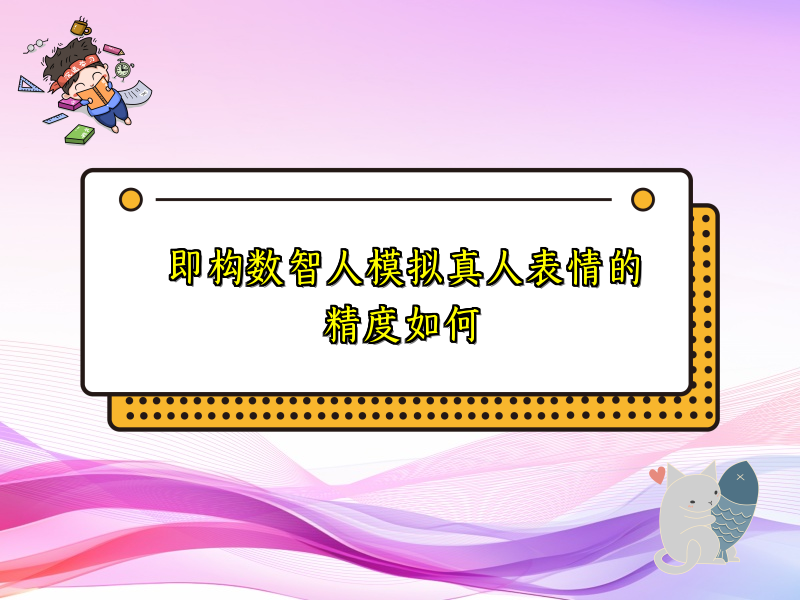 即构数智人模拟真人表情的精度如何
