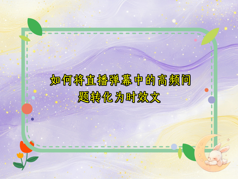 如何将直播弹幕中的高频问题转化为时效文