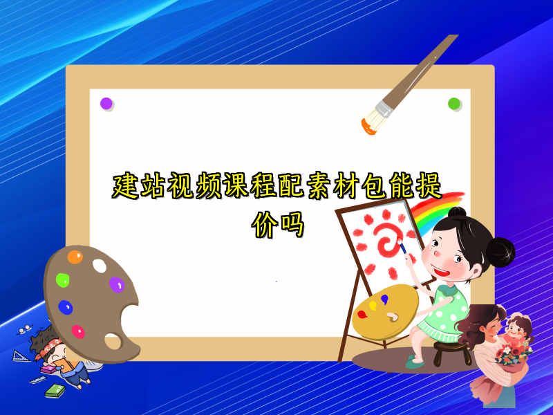 建站视频课程配素材包能提价吗