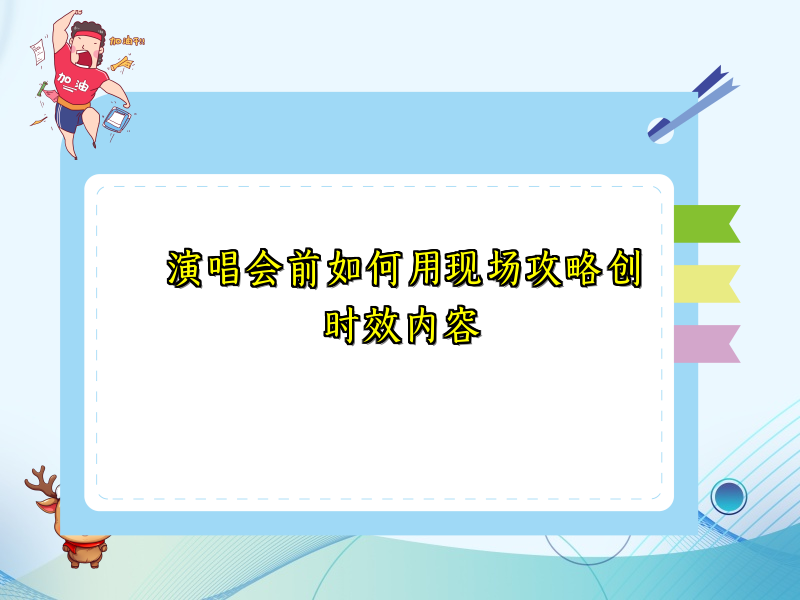 演唱会前如何用现场攻略创时效内容