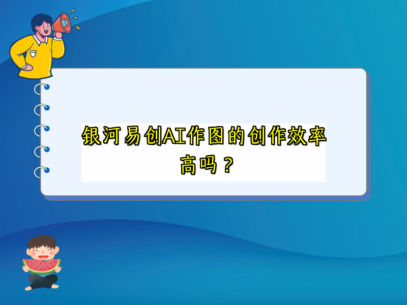 银河易创AI作图的创作效率高吗？
