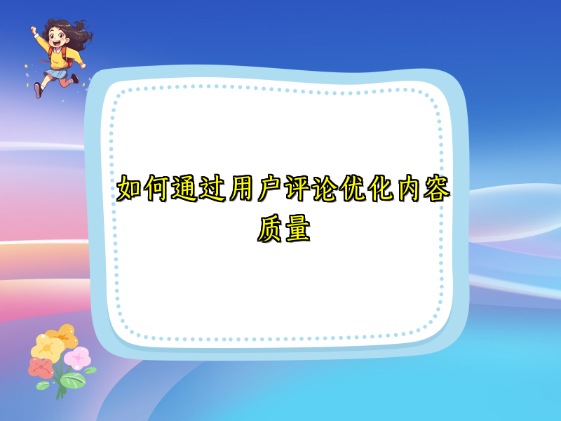 如何通过用户评论优化内容质量