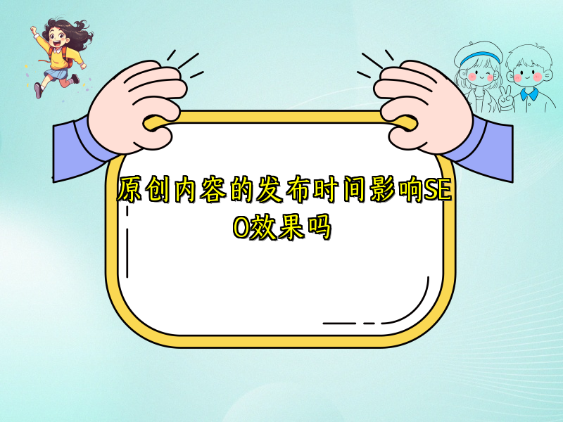 原创内容的发布时间影响SEO效果吗
