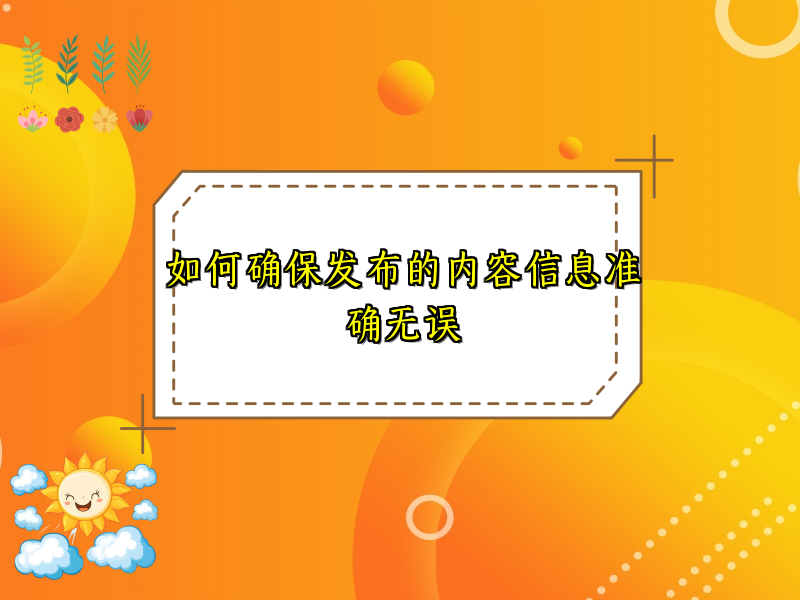 如何确保发布的内容信息准确无误