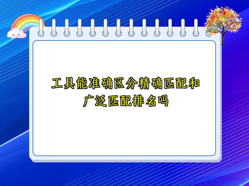 工具能准确区分精确匹配和广泛匹配排名吗
