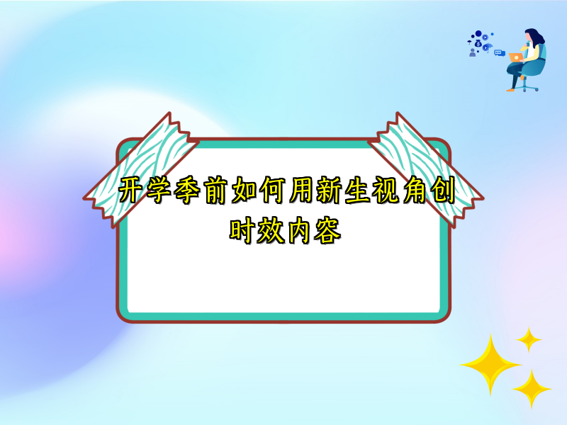 开学季前如何用新生视角创时效内容