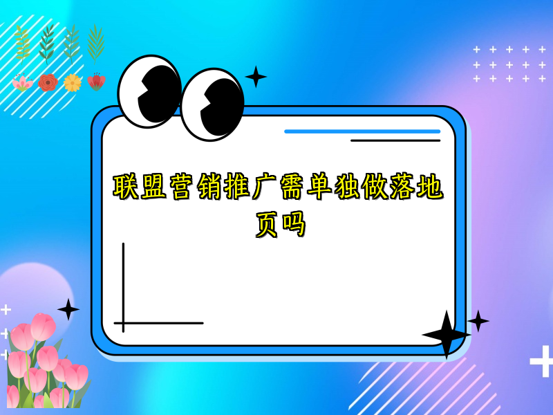 联盟营销推广需单独做落地页吗
