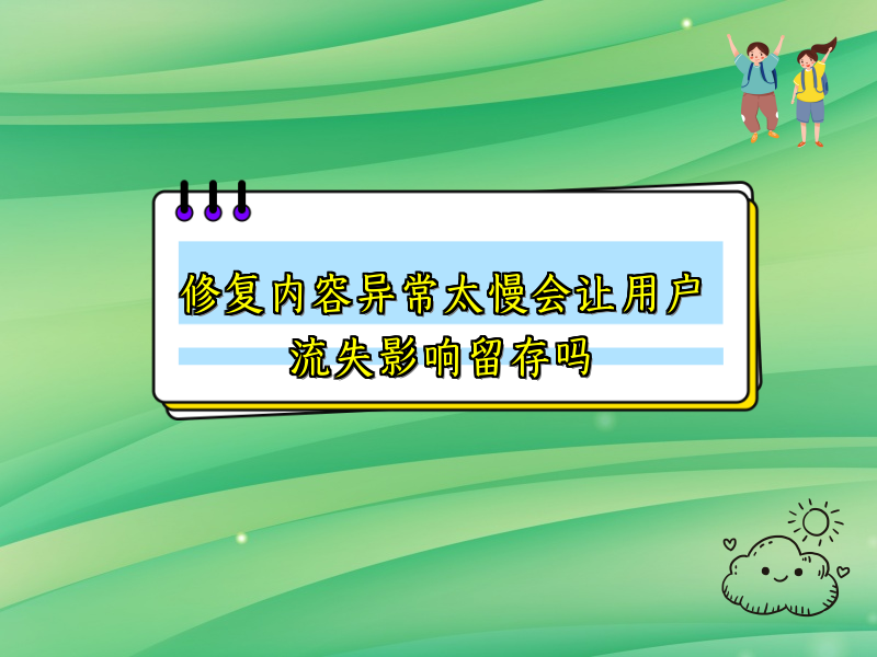 修复内容异常太慢会让用户流失影响留存吗