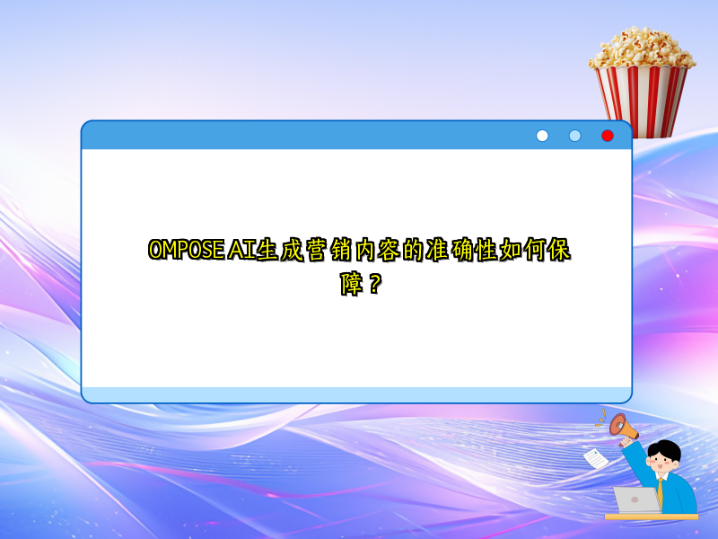 OMPOSE AI生成营销内容的准确性如何保障？