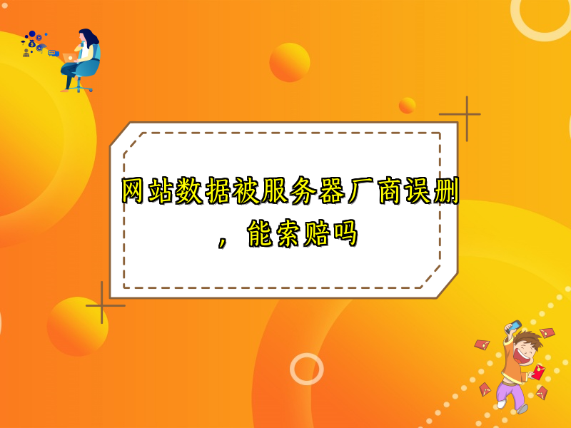 网站数据被服务器厂商误删，能索赔吗