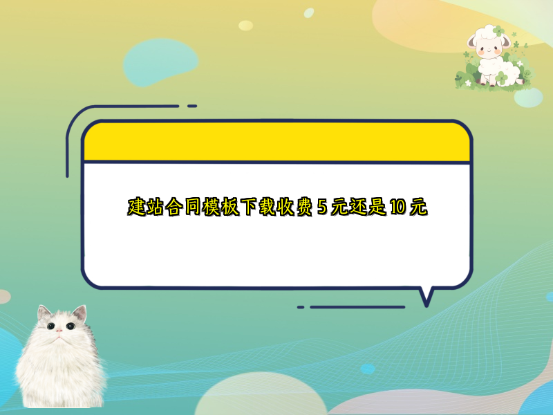 建站合同模板下载收费 5 元还是 10 元