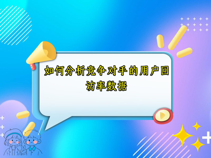如何分析竞争对手的用户回访率数据