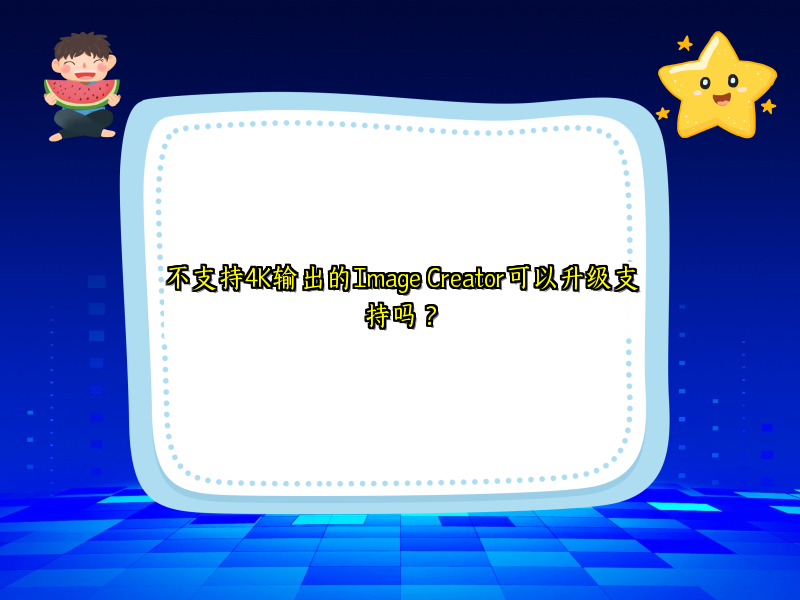不支持4K输出的Image Creator可以升级支持吗？