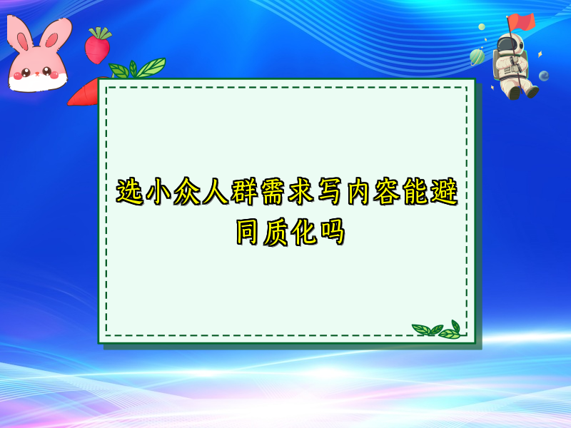 选小众人群需求写内容能避同质化吗
