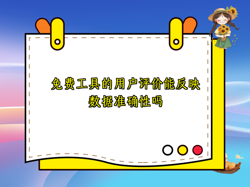 免费工具的用户评价能反映数据准确性吗