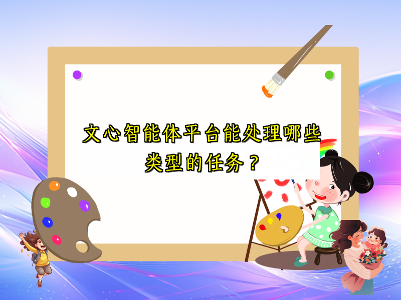 文心智能体平台能处理哪些类型的任务？