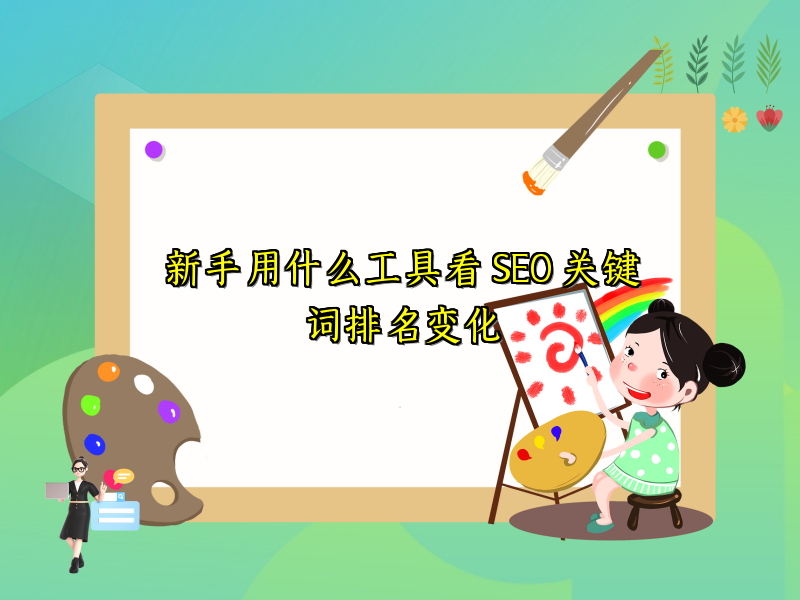 新手用什么工具看 SEO 关键词排名变化