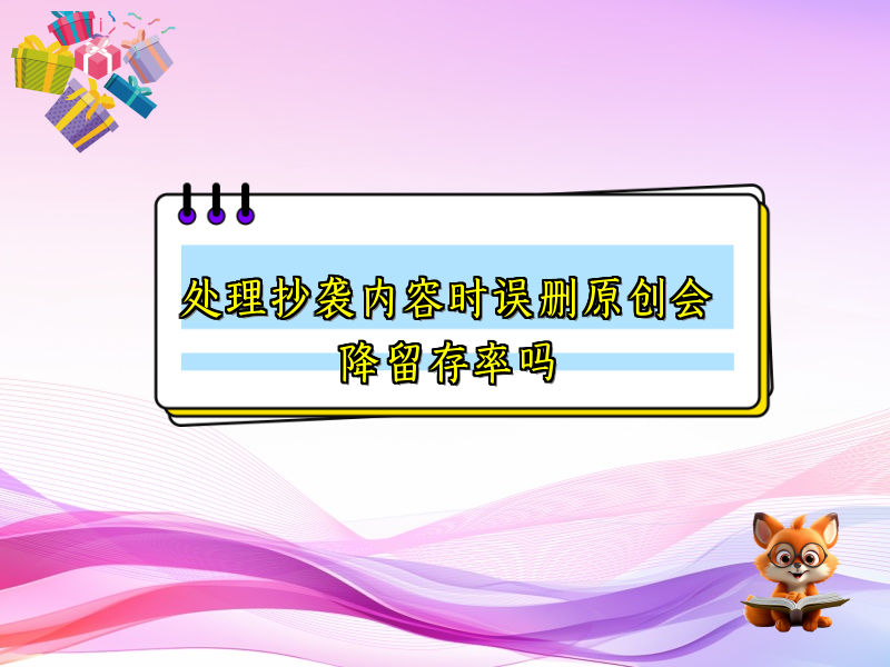 处理抄袭内容时误删原创会降留存率吗