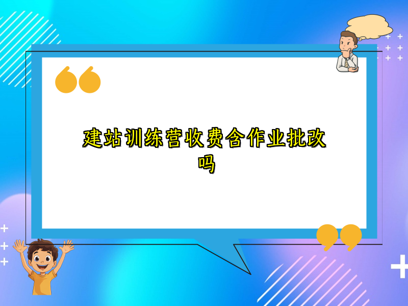 建站训练营收费含作业批改吗