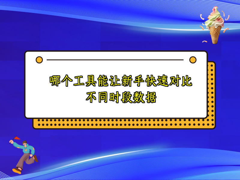 哪个工具能让新手快速对比不同时段数据