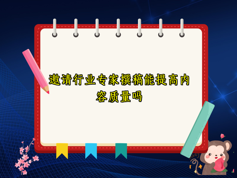 邀请行业专家撰稿能提高内容质量吗