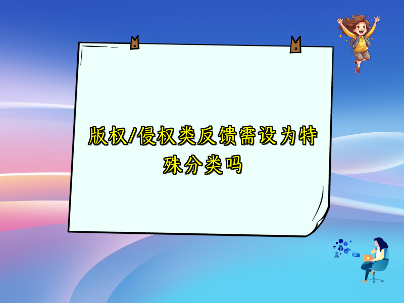 版权/侵权类反馈需设为特殊分类吗