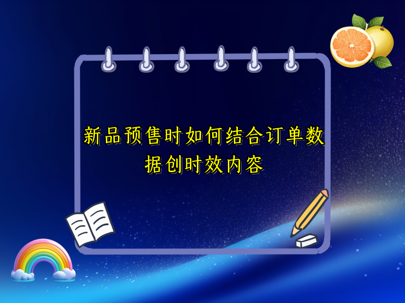 新品预售时如何结合订单数据创时效内容
